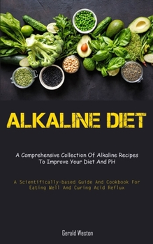 Paperback Alkaline Diet: A Comprehensive Collection Of Alkaline Recipes To Improve Your Diet And PH (A Scientifically-Based Guide And Cookbook Book