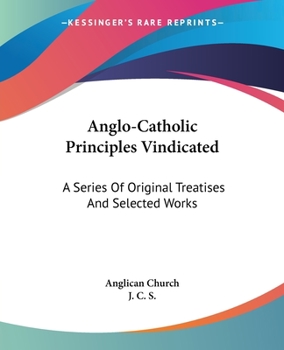 Paperback Anglo-Catholic Principles Vindicated: A Series Of Original Treatises And Selected Works Book