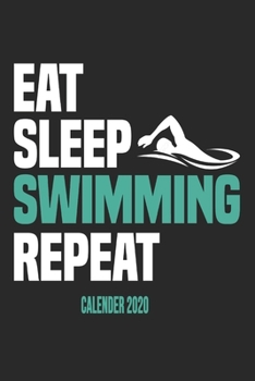 Eat Sleep Swimming Repeat Calender 2020: Funny Cool Swimmer Calender 2020 Monthly & Weekly Planner - 6x9 - 128 Pages - Cute Gift For Swim Instructor, Swim Coach, Swimming Fan, Swim Club