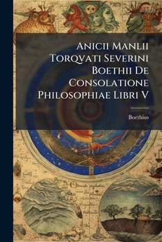 Anicii Manlii Torqvati Severini Boethii De Consolatione Philosophiae Libri V (Latin Edition)
