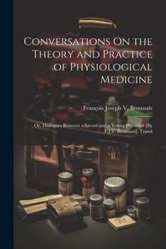 Paperback Conversations On the Theory and Practice of Physiological Medicine; Or, Dialogues Between a Savant and a Young Physician [By F.J.V. Broussais]. Transl Book