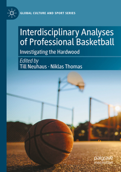 Interdisciplinary Analyses of Professional Basketball: Investigating the Hardwood (Global Culture and Sport Series)