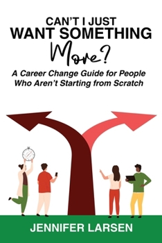 Can't I Just Want Something More? A Career Change Guide for People Who Aren't Starting from Scratch