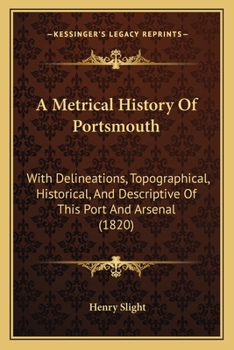 Paperback A Metrical History Of Portsmouth: With Delineations, Topographical, Historical, And Descriptive Of This Port And Arsenal (1820) Book