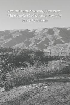 Paperback Now and Then, Yesterday, and Tomorrow: The Complete Collection of Poems by Jerrick Edwardsen Book