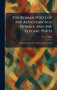 The Roman Poets of the Augustan Age: Horace and the Elegiac Poets: With a Memoir of the Author by Andrew Lang
