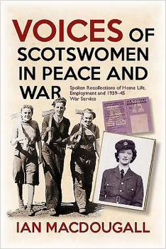 Voices of Scotswomen in Peace and War: Recollections by 19 Scotswomen of Home Life, Employment and War Service