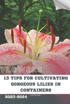 Paperback 13 Tips For Cultivating Gorgeous Lilies in Containers: Become flowers expert Book