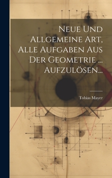 Hardcover Neue Und Allgemeine Art, Alle Aufgaben Aus Der Geometrie ... Aufzulösen... [German] Book