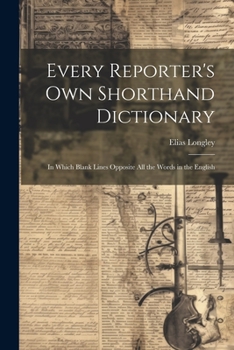 Paperback Every Reporter's Own Shorthand Dictionary: In Which Blank Lines Opposite All the Words in the English Book