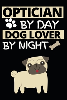 Optician By Day Dog Lover By Night: Funny Optician Notebook/Journal (6” X 9”) Gift For Christmas Or Birthday