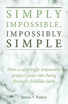 Paperback Simply Impossible, Impossibly Simple: How a Seemingly Impossible Project Came Into Being Through Childlike Faith Book
