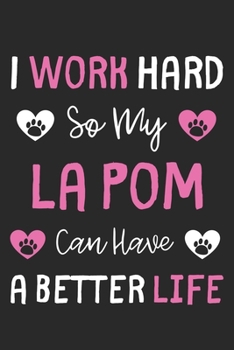 I Work Hard So My La Pom Can Have A Better Life: Lined Journal, 120 Pages, 6 x 9, La Pom Dog Gift Idea, Black Matte Finish (I Work Hard So My La Pom Can Have A Better Life Journal)