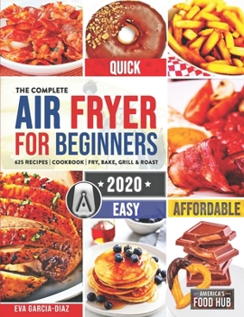 The Complete Air Fryer Cookbook for Beginners 2020: 625 Affordable, Quick & Easy Air Fryer Recipes for Smart People on a Budget | Fry, Bake, Grill & Roast Most Wanted Family Meals