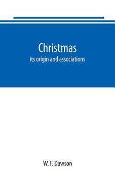 Christmas: its origin and associations, together with its historical events and festive celebrations during nineteen centuries: depicting, by pen and ... remarkable event, romantic episodes, bra