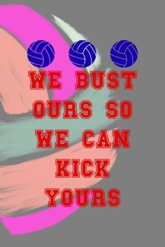 We Bust Ours So We Can Kick Yours: All Purpose 6x9 Blank Lined Notebook Journal Way Better Than A Card Trendy Unique Gift Colors Ball Volleyball