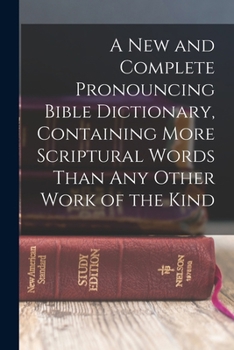 Paperback A new and Complete Pronouncing Bible Dictionary, Containing More Scriptural Words Than any Other Work of the Kind Book