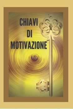 CHIAVI DI MOTIVAZIONE: TASTI potenti per mantenervi motivati e sviluppare le vostre capacità verso il SUCCESSO!
