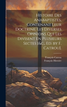 Hardcover Histoire Des Anabaptistes, Contenant Leur Doctrine, Les Diverses Opinions Qui Les Divisent En Plusieurs Sectes [&c., Ed. by F. Catrou]. [French] Book