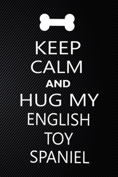 Keep Calm And Hug My English toy spaniel: Cute English toy spaniel Journal, Dog Notebook, Puppy Diary.  Stylish Lined Notebook For English toy spaniel ... toy spaniel Mom, dad lover gift journal