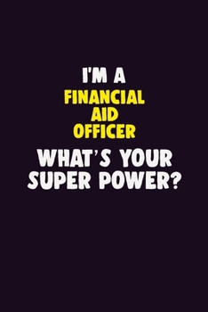 I'M A Financial aid officer, What's Your Super Power?: 6X9 120 pages Career Notebook Unlined Writing Journal