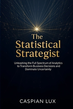 Paperback The Statistical Strategist: Unleashing the Full Spectrum of Analytics to Transform Business Decisions and Dominate Uncertainty Book