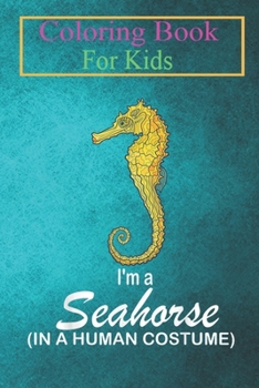 Coloring Book For Kids: I'm A Seahorse In A Human Costume Funny Seahorse Halloween Animal Coloring Book: For Kids Aged 3-8 (Fun Activities for Kids)
