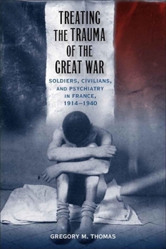 Hardcover Treating the Trauma of the Great War: Soldiers, Civilians, and Psychiatry in France, 1914-1940 Book