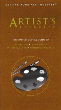 Artist's Resource: The Watson-Guptill Guide to Academic Programs, Artists' Colonies and Artist-In Residence Programs, Conferences, Workshops (Getting Your Act Together) - Book  of the Getting Your Act Together