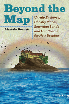 Hardcover Beyond the Map: Unruly Enclaves, Ghostly Places, Emerging Lands and Our Search for New Utopias Book