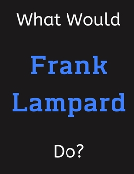 Paperback What Would Frank Lampard Do?: Frank Lampard Notebook/ Journal/ Notepad/ Diary For Women, Men, Girls, Boys, Fans, Supporters, Teens, Adults and Kids Book
