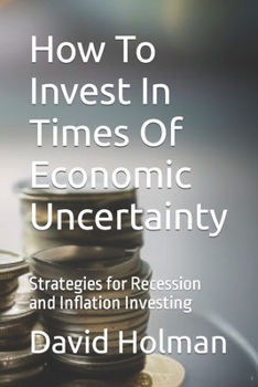 Paperback How To Invest In Times Of Economic Uncertainty: Strategies for Recession and Inflation Investing Book