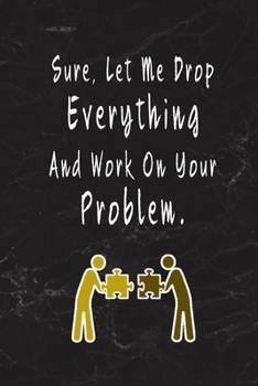 Sure, Let Me Drop Everything And Work On Your Problem.: Blank Lined Journal Thank Gift for Team, Teamwork, New Employee, Coworkers, Boss, Bulk Gift Ideas