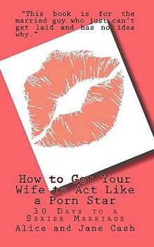 Paperback How to Get Your Wife to Act Like a Porn Star: 30 Days to a Sexier Marriage Book