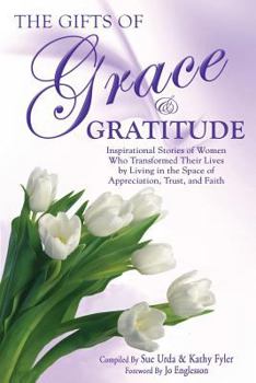 Paperback The Gifts of Grace & Gratitude: Inspirational Stories of Women Who Transformed Their Lives by Living in the Space of Appreciation, Trust, and Faith Book