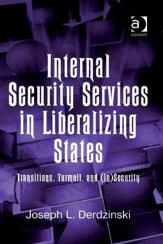 Hardcover Internal Security Services in Liberalizing States: Transitions, Turmoil, and (In)Security Book