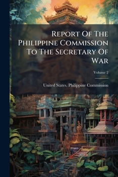 Report of the Philippine Commission to the Secretary of War, Volume 2