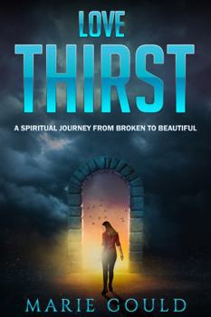Love Thirst: A Spiritual Journey from Broken to Beautiful
