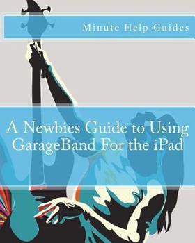 Paperback A Newbies Guide to Using GarageBand For the iPad Book