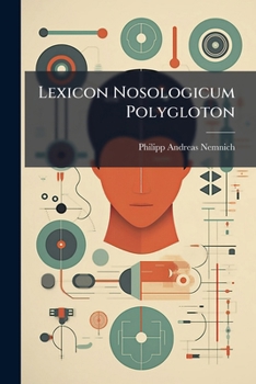 Paperback Lexicon Nosologicum Polygloton: Omnium Morborum Symptomatum Vitiorumque Naturae Et Affectionum Propria Nomina Decem Linguis Diversis Explicata Contine Book