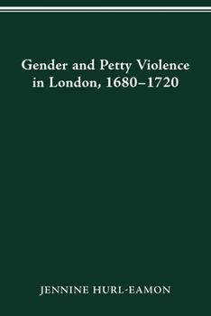 GENDER AND PETTY VIOLENCE IN LONDON, 1680-1720 - Book  of the History of Crime and Criminal Justice