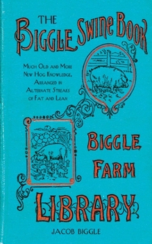 Hardcover The Biggle Swine Book: Much Old and More New Hog Knowledge, Arranged in Alternate Streaks of Fat and Lean Book