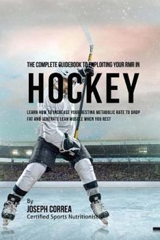 Paperback The Complete Guidebook to Exploiting Your RMR in Hockey: Learn How to Increase Your Resting Metabolic Rate to Drop Fat and Generate Lean Muscle When Y Book