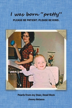 I was born "pretty" PLEASE BE PATIENT. PLEASE BE KIND.: Pearls from my Dear, Dead Mom