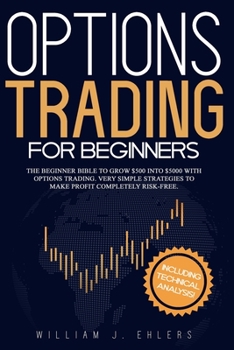 Options Trading for Beginners: A beginner bible to grow $500 into $5000 with Options Trading. Very Simple Strategies to make profit completely Risk-Free. Including Technical Analysis!