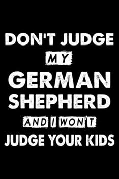 Don't Judge My German Shepherd and I Won't Judge Your Kids : Cute German Shepherd Lined Journal Notebook, Great Accessories and Gift Idea for German Shepherd Owner and Lover. Lined Journal Notebook wi