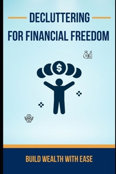 Paperback Decluttering for Financial Freedom: Build Wealth with Ease: Simplify Your Budget, Cut Waste, and Achieve Financial Freedom. Book