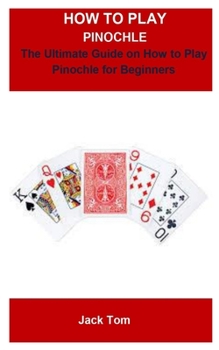 Paperback How To Play Pinochle: How To Play Pinochle: THE ULTIMATE GUILD ON HOW TO PLAY PINOCHLE FOR BEGINNER Book