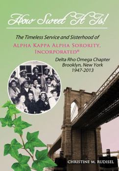 How Sweet It Is: The Timeless Service and Sisterhood of Alpha Kappa Alpha Sorority, Incorporated Delta Rho Omega Chapter Brooklyn, New York 1947-2013