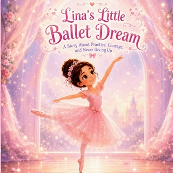 Lina’s Little Ballet Dream: A Beginner Ballet Story Book for Girls Ages 3–7 | About Practice, Confidence, and Never Giving Up